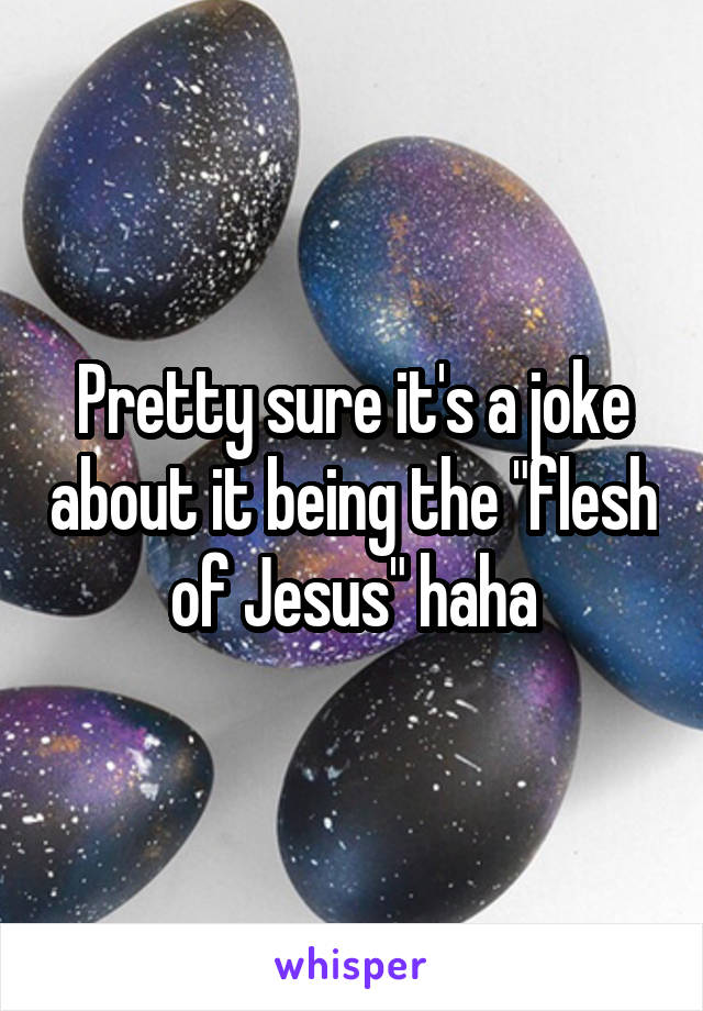 Pretty sure it's a joke about it being the "flesh of Jesus" haha