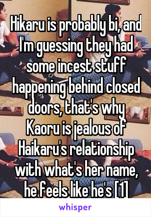 Hikaru is probably bi, and I'm guessing they had some incest stuff happening behind closed doors, that's why Kaoru is jealous of Haikaru's relationship with what's her name, he feels like he's [1]