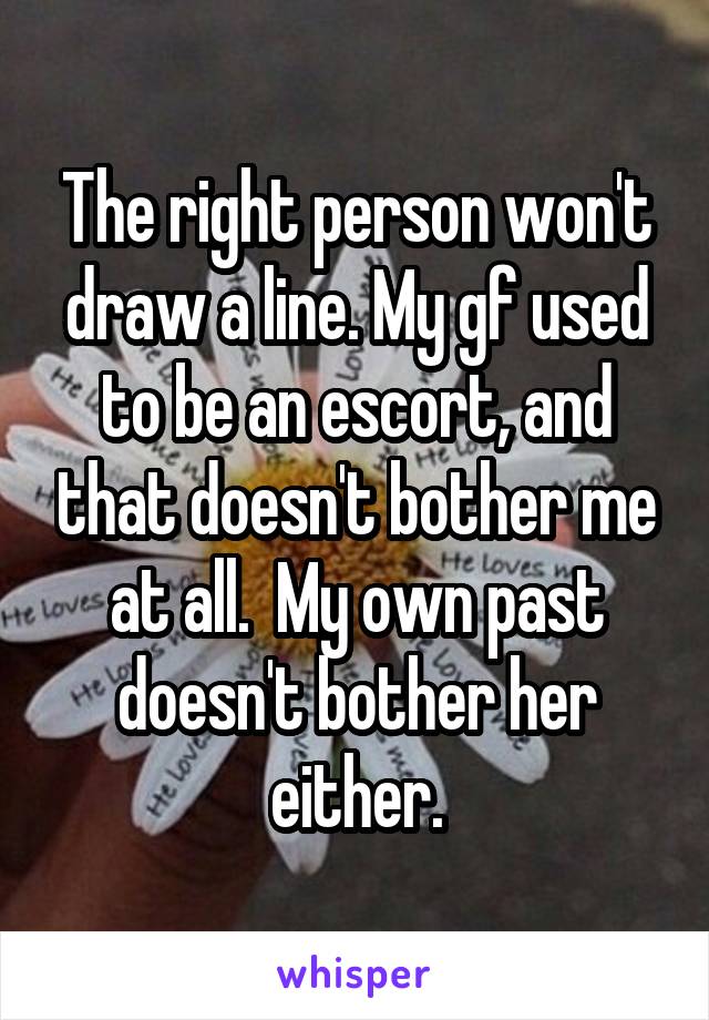 The right person won't draw a line. My gf used to be an escort, and that doesn't bother me at all.  My own past doesn't bother her either.