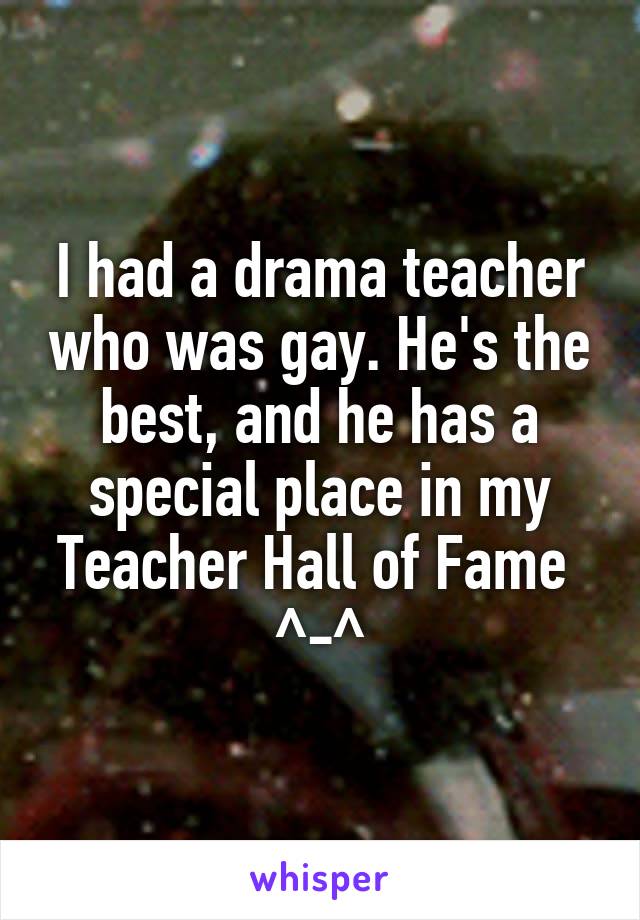 I had a drama teacher who was gay. He's the best, and he has a special place in my Teacher Hall of Fame 
^-^