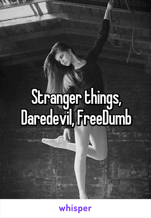 Stranger things, Daredevil, FreeDumb
