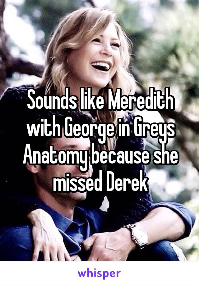 Sounds like Meredith with George in Greys Anatomy because she missed Derek