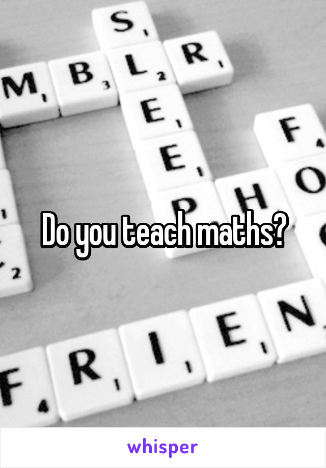 Do you teach maths?