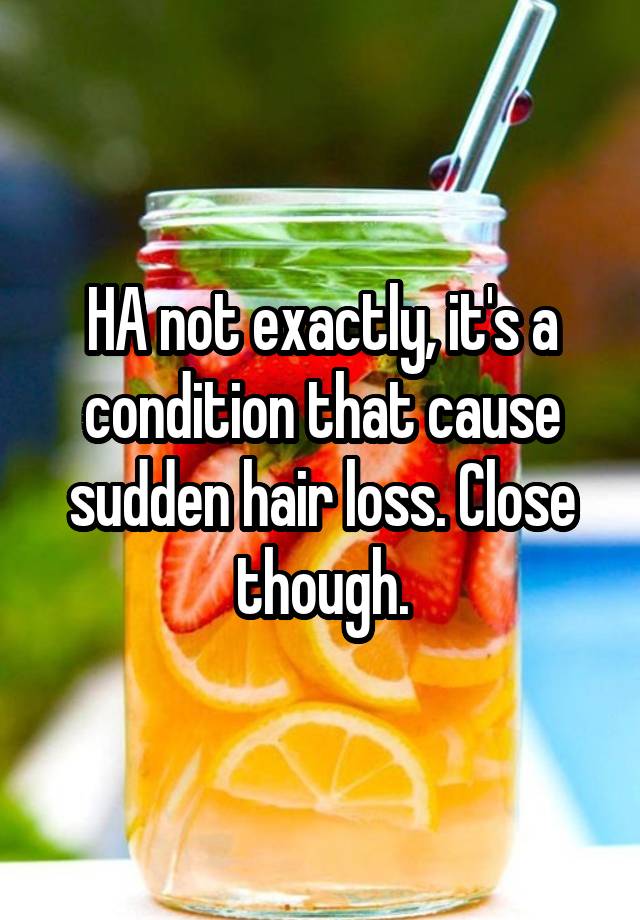 ha-not-exactly-it-s-a-condition-that-cause-sudden-hair-loss-close-though