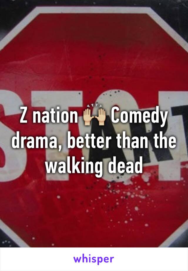 Z nation 🙌🏼 Comedy drama, better than the walking dead 