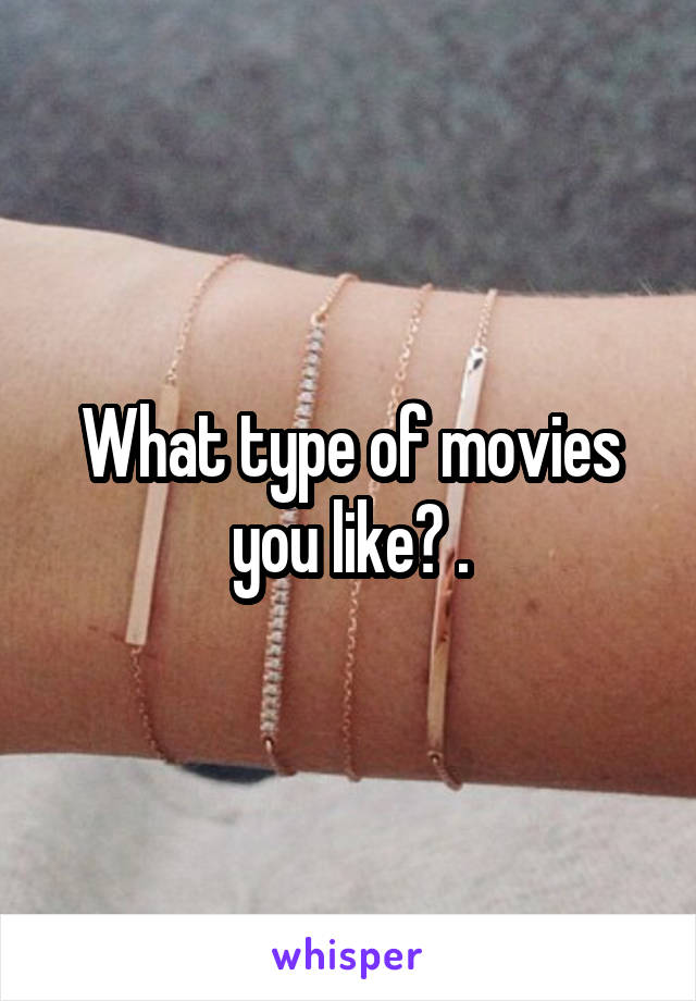 What type of movies you like? .