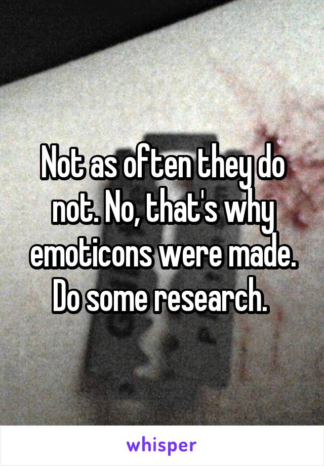 Not as often they do not. No, that's why emoticons were made. Do some research. 