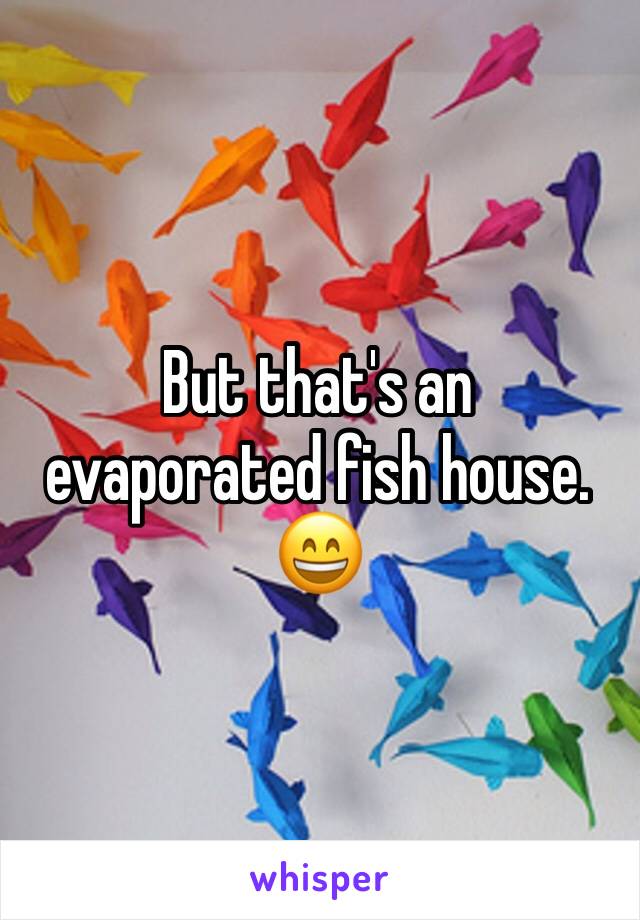 But that's an evaporated fish house.
😄