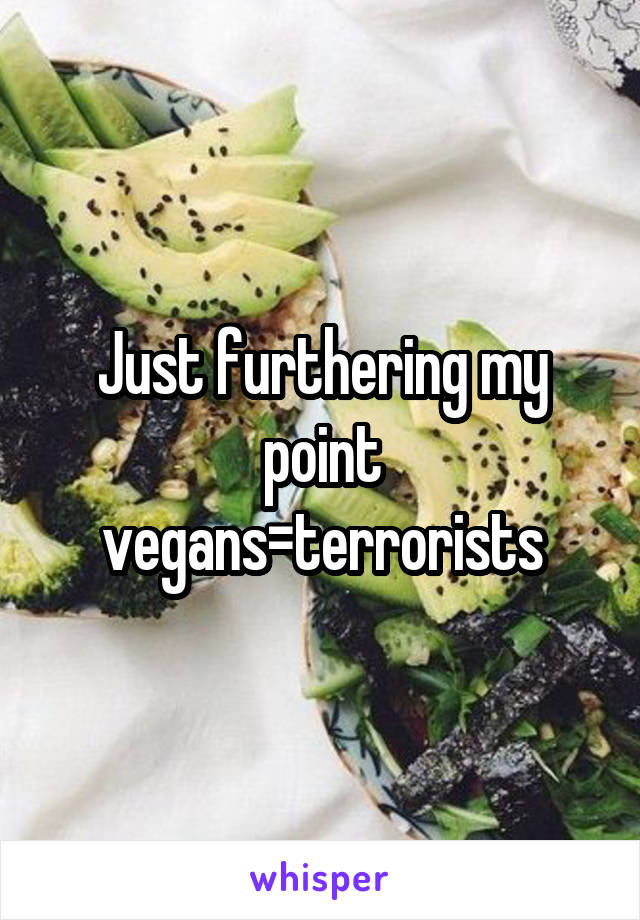 Just furthering my point vegans=terrorists