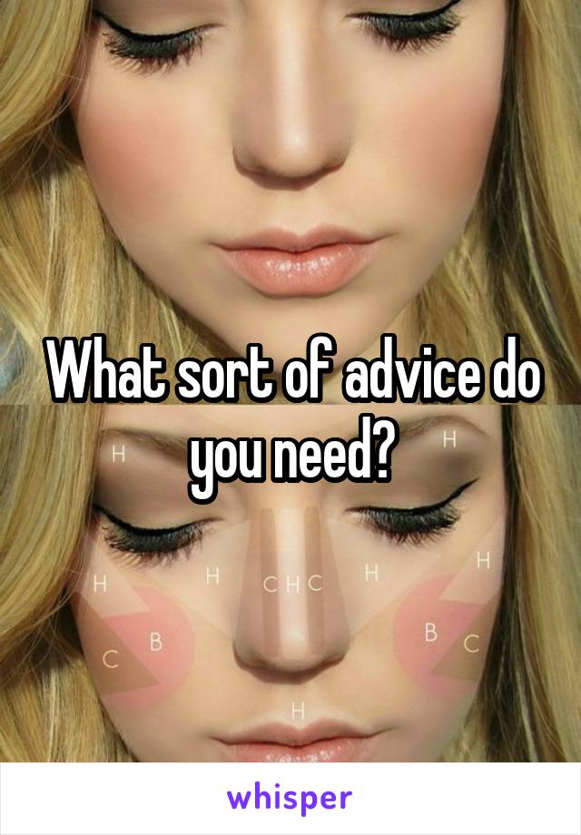 What sort of advice do you need?