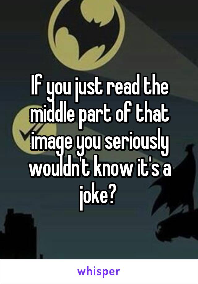 If you just read the middle part of that image you seriously wouldn't know it's a joke? 