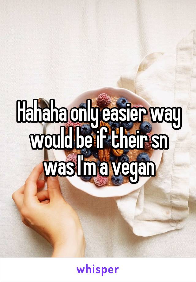 Hahaha only easier way would be if their sn was I'm a vegan