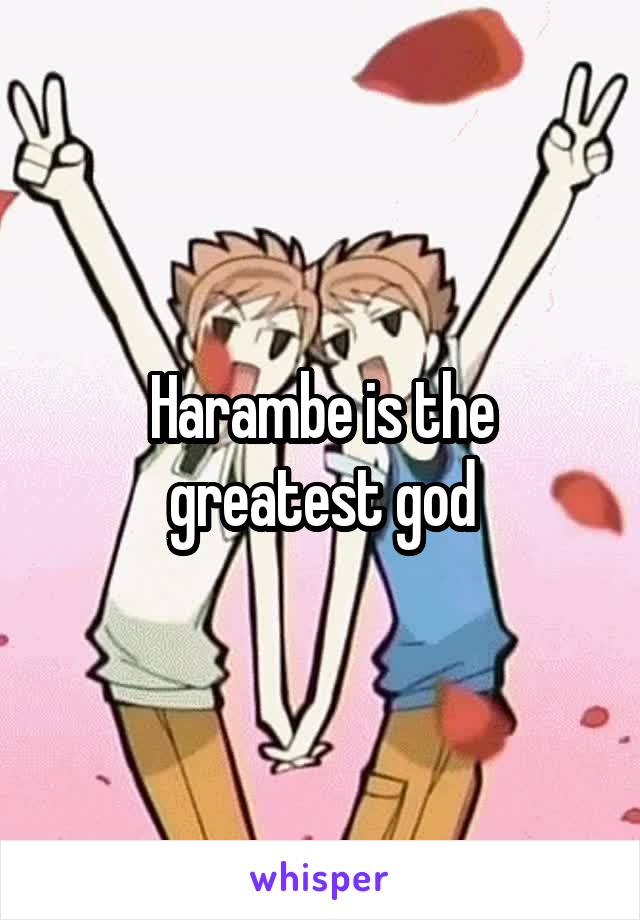 Harambe is the greatest god