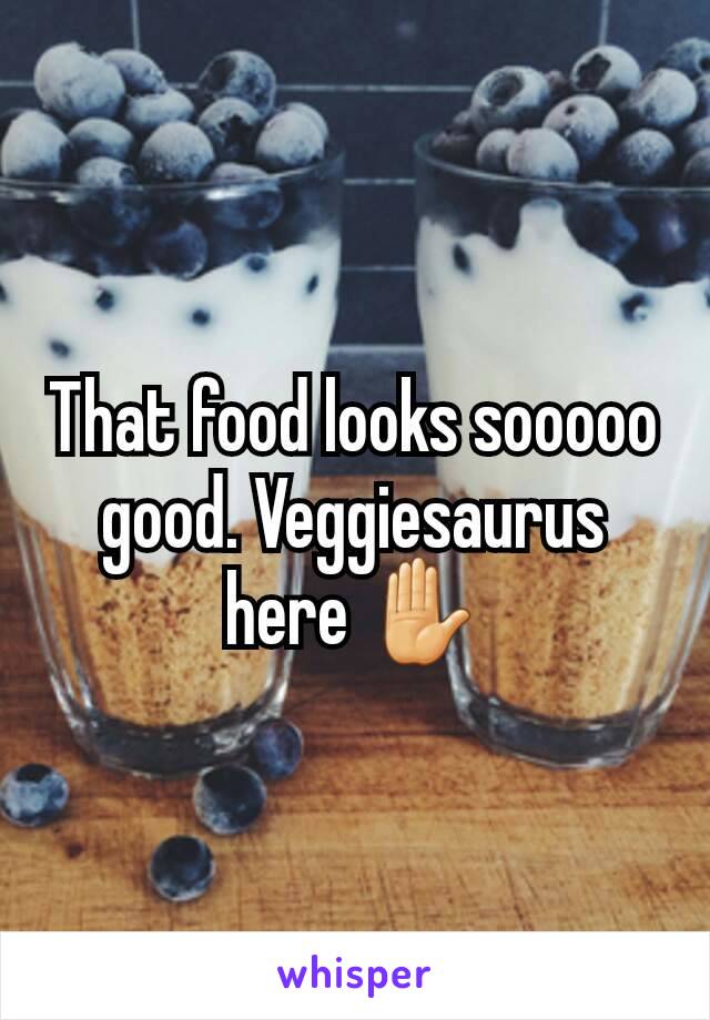 That food looks sooooo good. Veggiesaurus here ✋