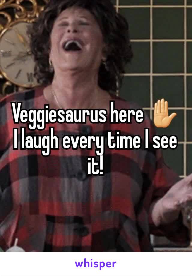 Veggiesaurus here ✋
I laugh every time I see it!