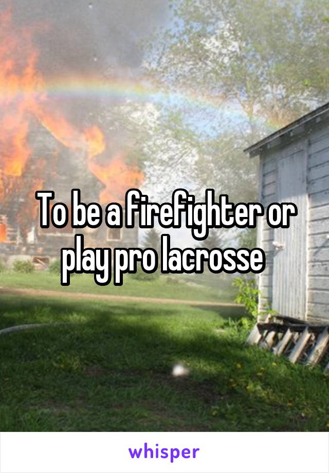 To be a firefighter or play pro lacrosse 