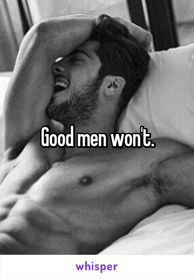 Good men won't.