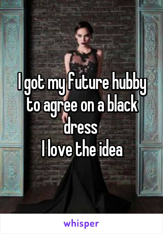 I got my future hubby to agree on a black dress 
I love the idea