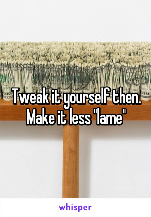 Tweak it yourself then.
Make it less "lame"