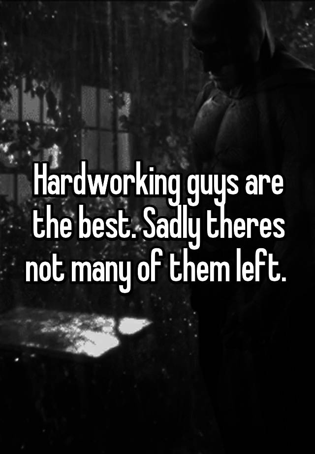 hardworking-guys-are-the-best-sadly-theres-not-many-of-them-left