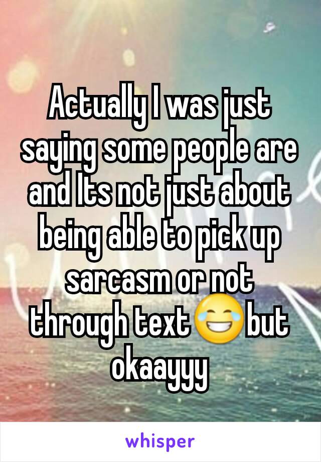 Actually I was just saying some people are and Its not just about being able to pick up sarcasm or not through text😂but okaayyy