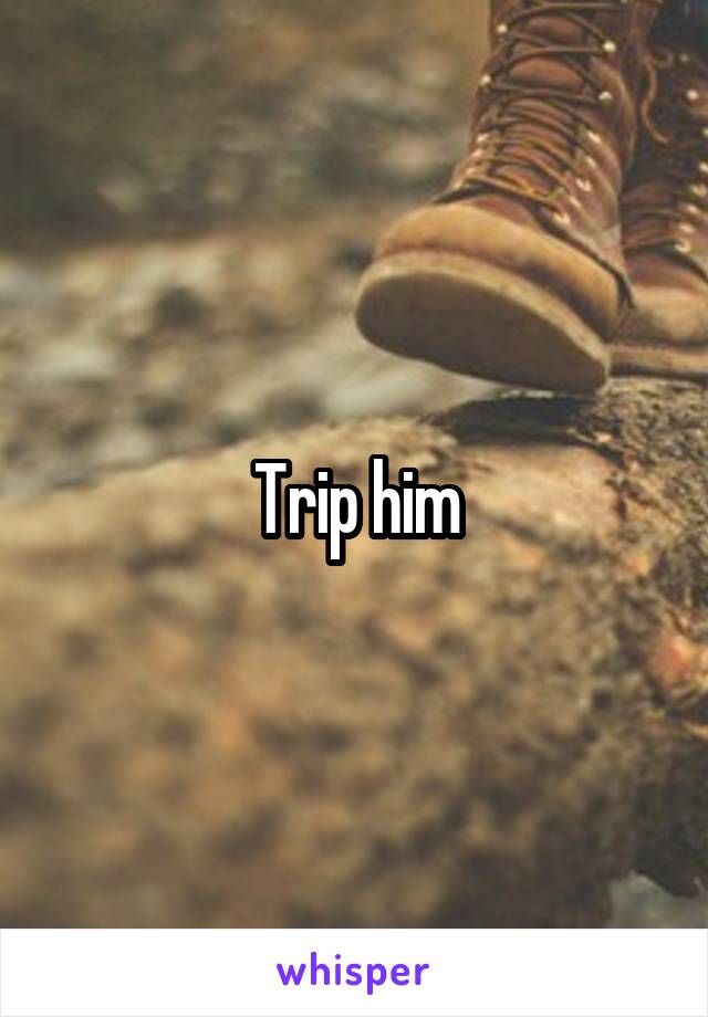 Trip him
