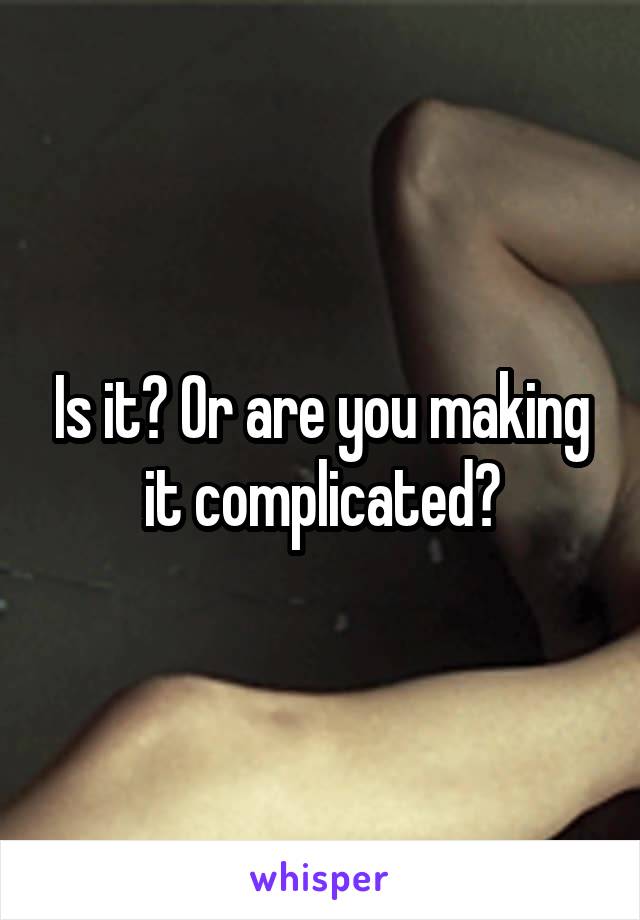 Is it? Or are you making it complicated?