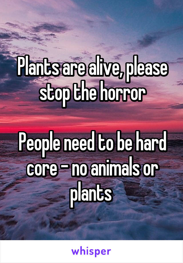 Plants are alive, please stop the horror

People need to be hard core - no animals or plants 