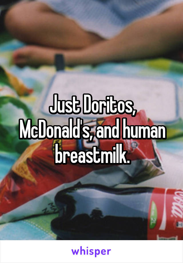 Just Doritos, McDonald's, and human breastmilk.