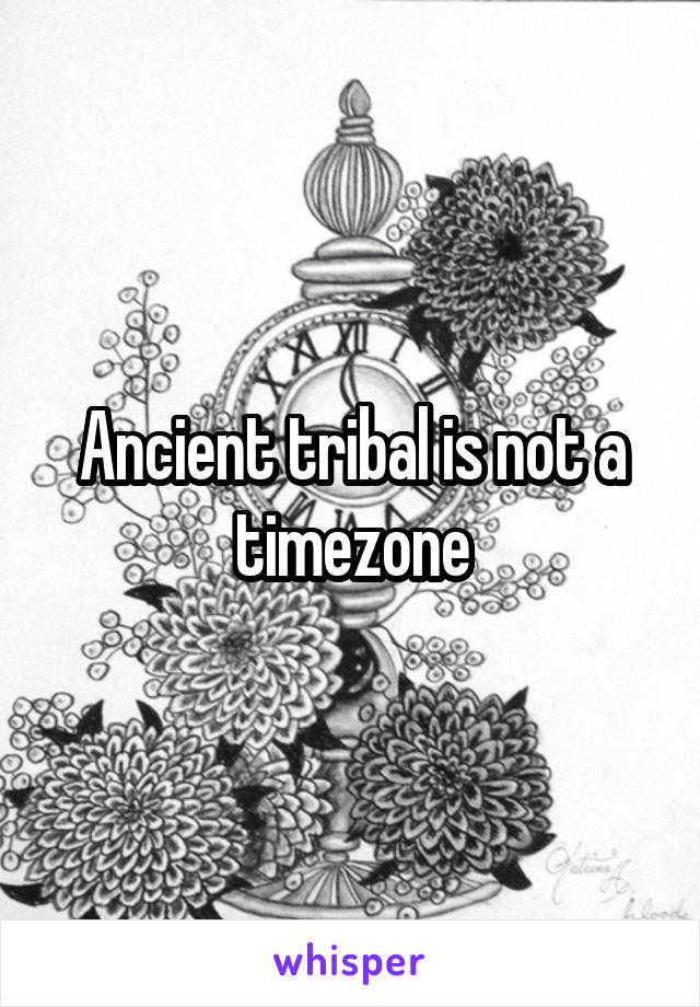 Ancient tribal is not a timezone