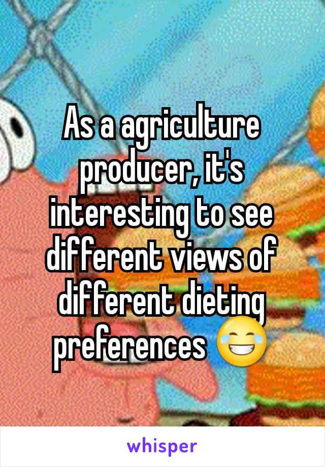 As a agriculture producer, it's interesting to see different views of different dieting preferences 😂