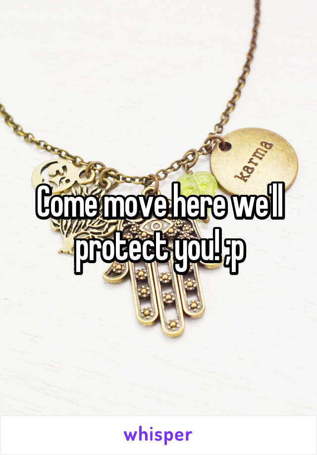 Come move here we'll protect you! ;p