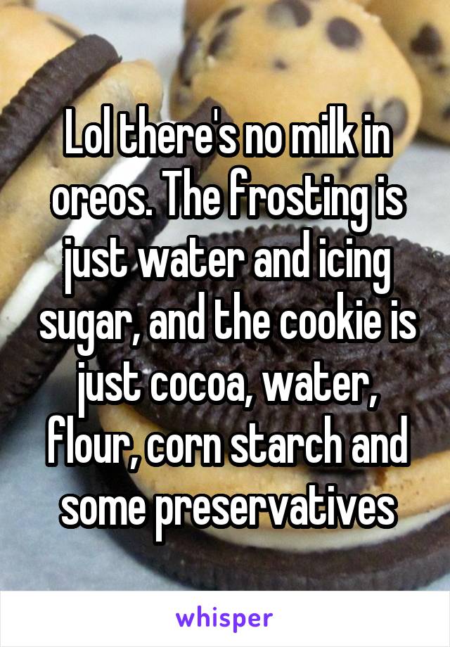 Lol there's no milk in oreos. The frosting is just water and icing sugar, and the cookie is just cocoa, water, flour, corn starch and some preservatives