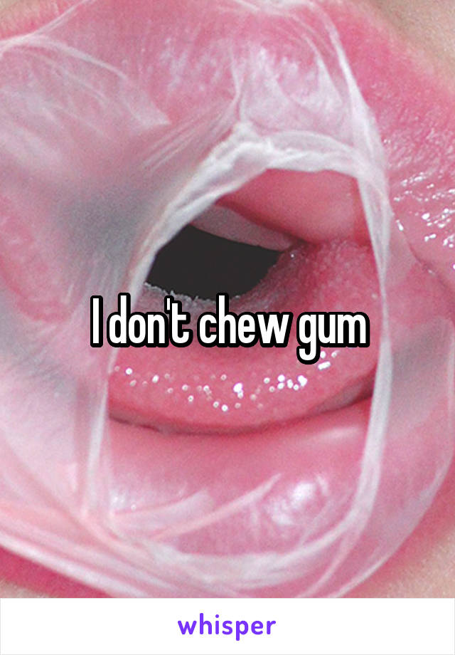 I don't chew gum