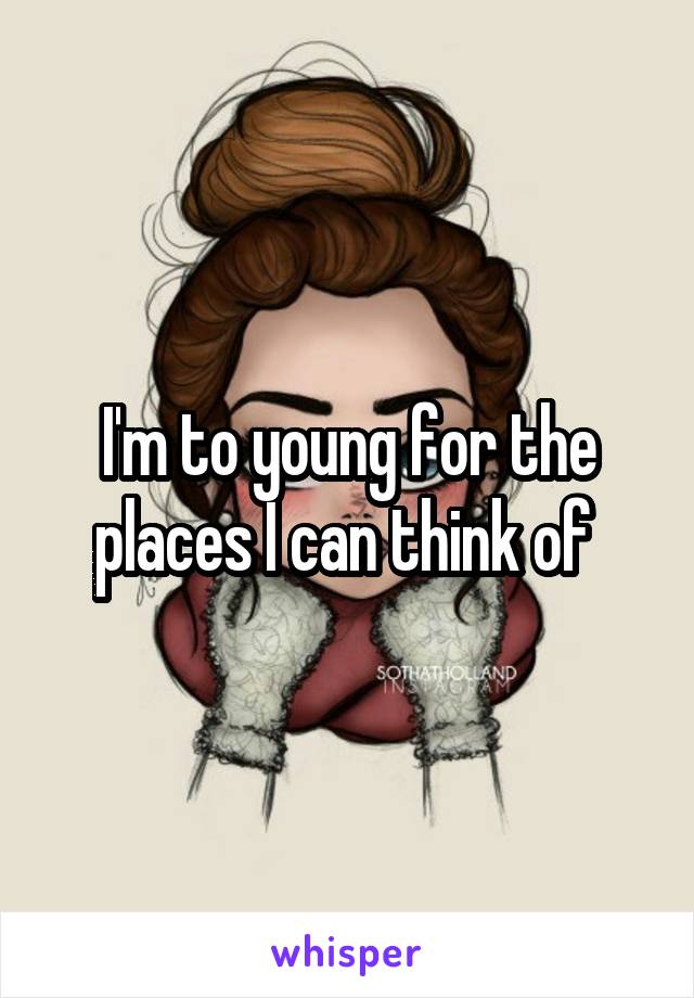 I'm to young for the places I can think of 