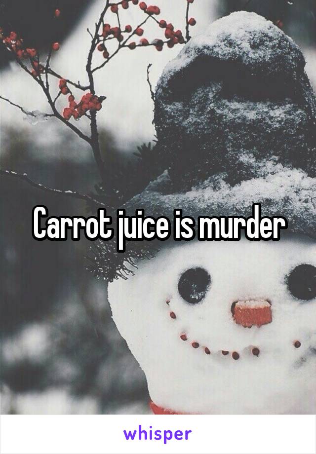 Carrot juice is murder