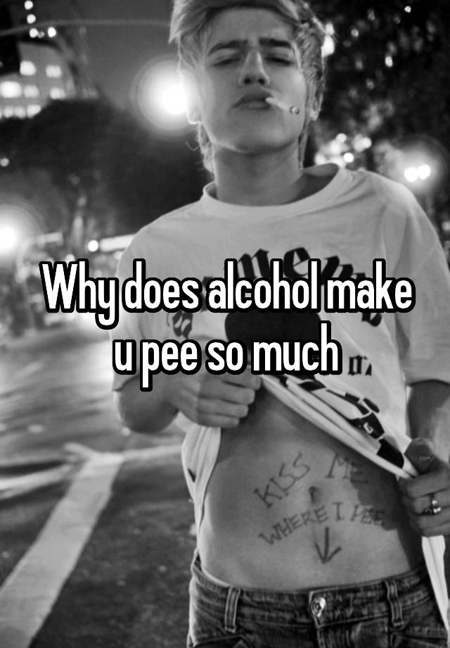 why-does-alcohol-make-u-pee-so-much