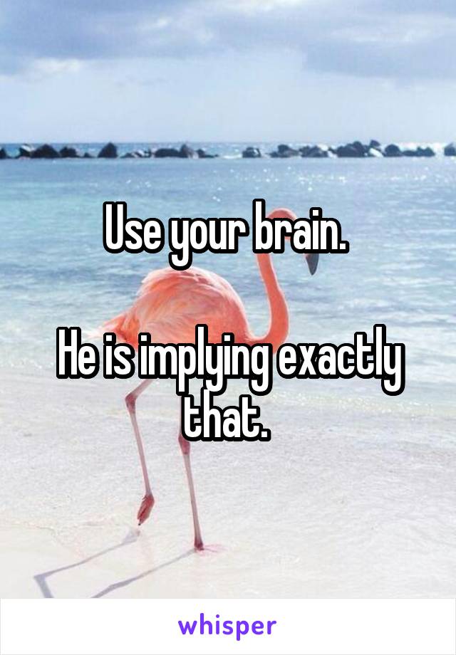 Use your brain. 

He is implying exactly that. 