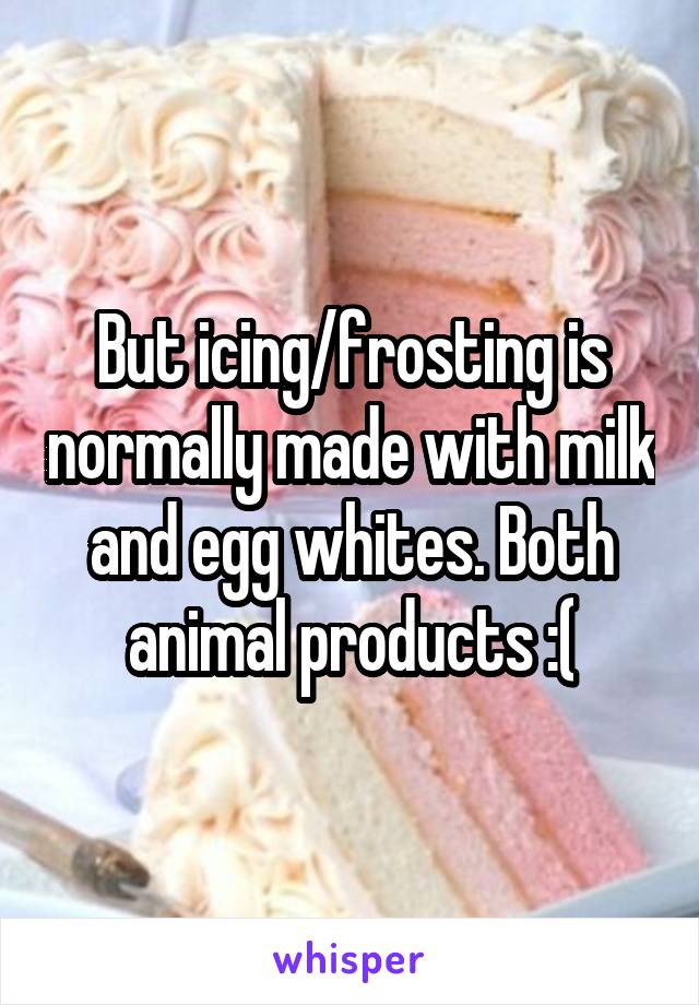 But icing/frosting is normally made with milk and egg whites. Both animal products :(