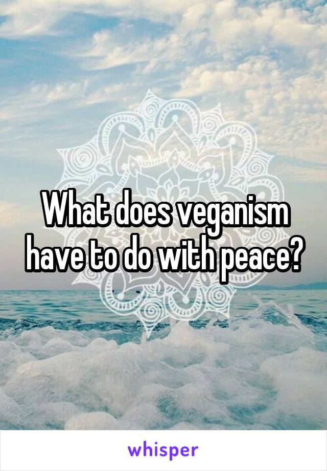 What does veganism have to do with peace?