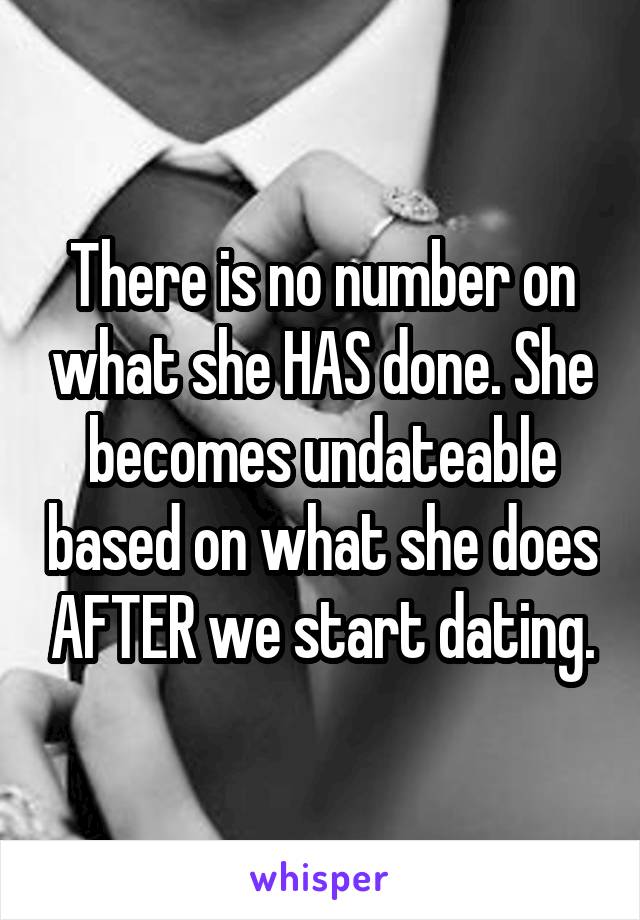 There is no number on what she HAS done. She becomes undateable based on what she does AFTER we start dating.