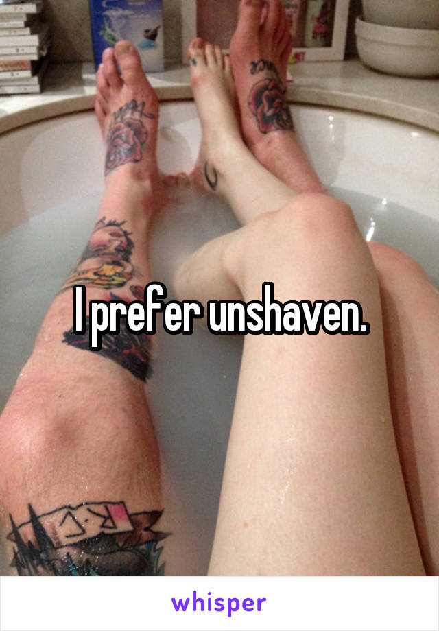 I prefer unshaven.