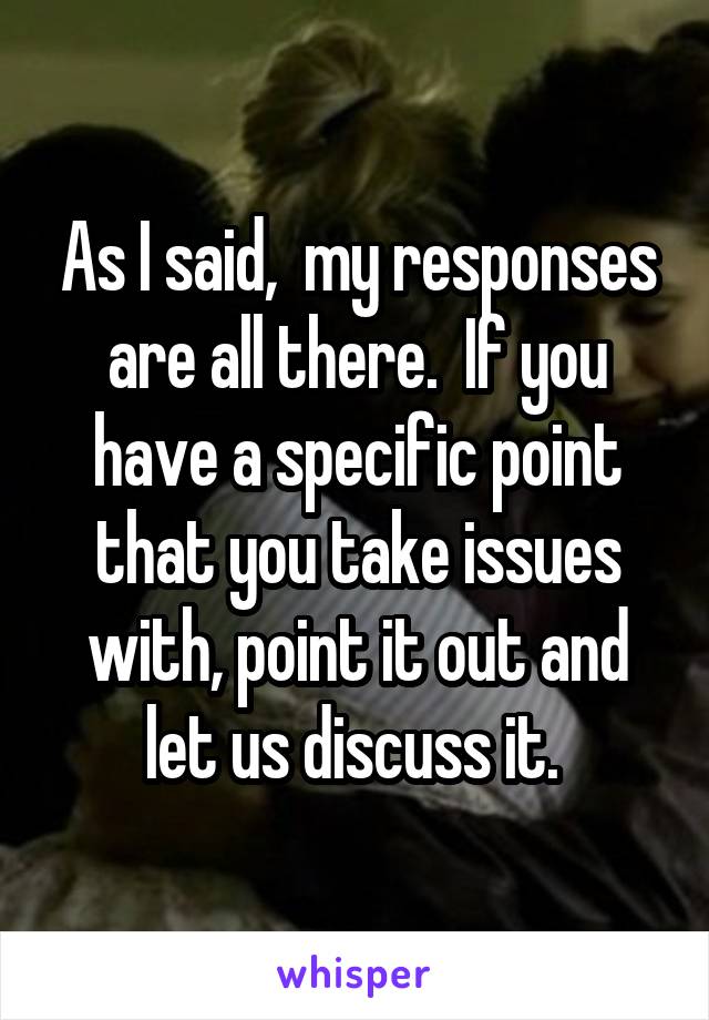 As I said,  my responses are all there.  If you have a specific point that you take issues with, point it out and let us discuss it. 