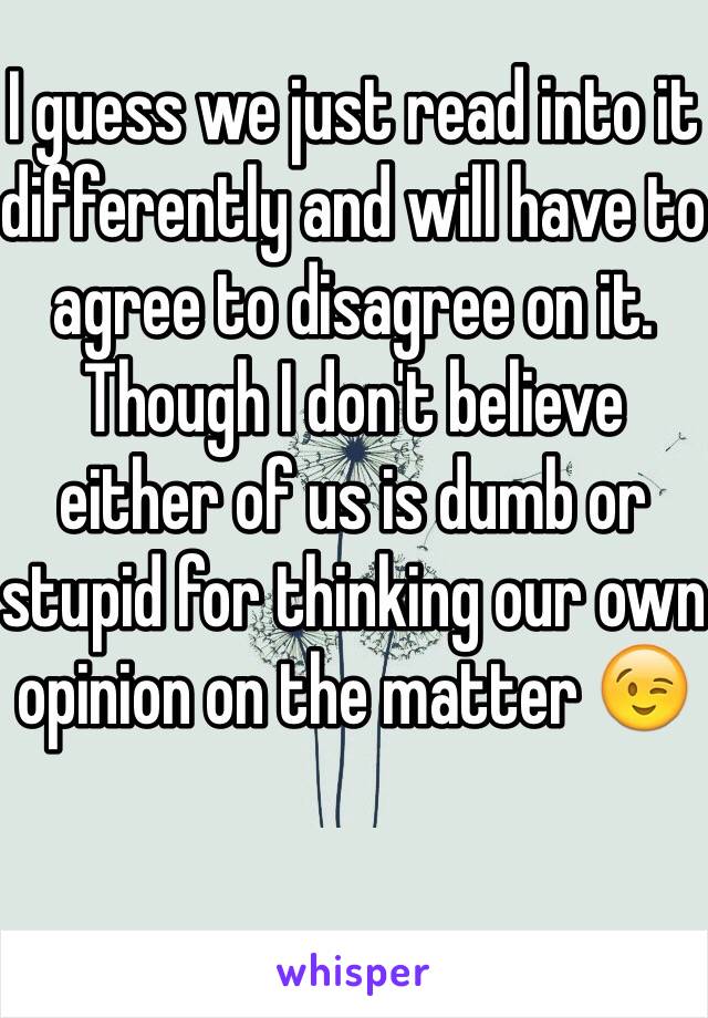 I guess we just read into it differently and will have to agree to disagree on it. Though I don't believe either of us is dumb or stupid for thinking our own opinion on the matter 😉