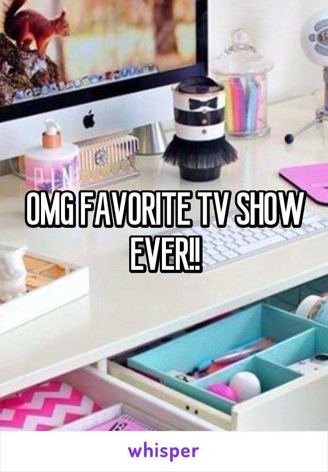 OMG FAVORITE TV SHOW EVER!!