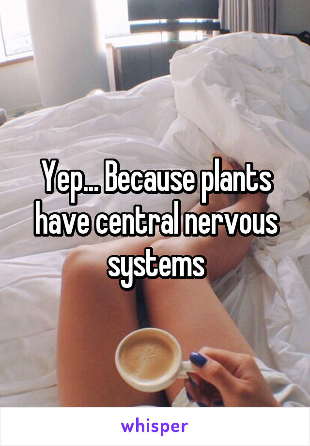 Yep... Because plants have central nervous systems