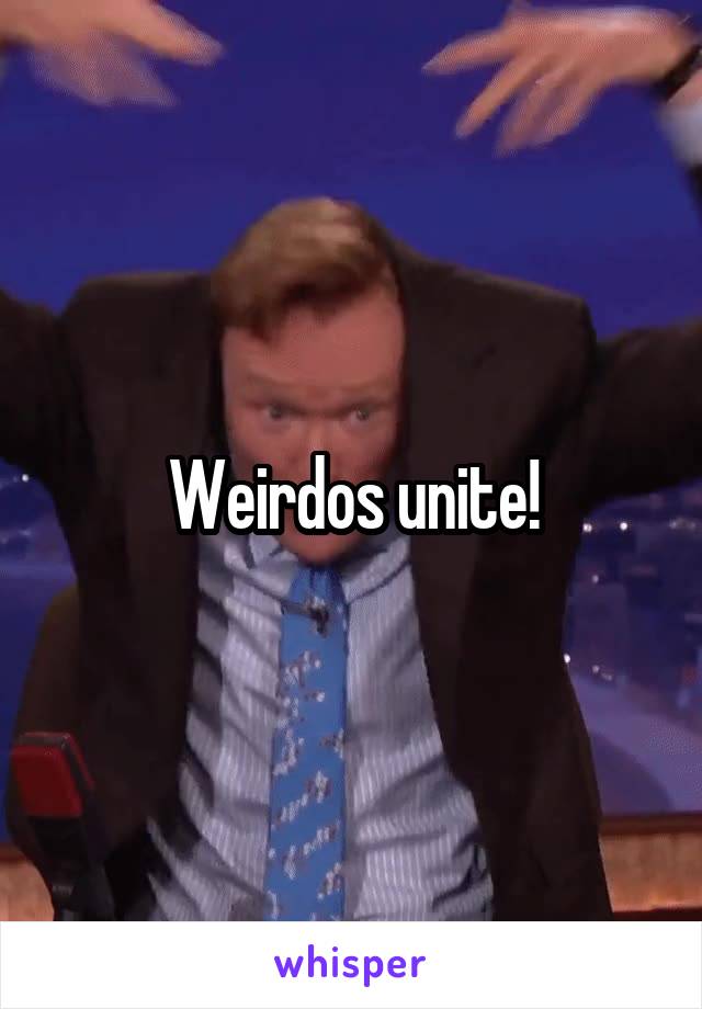 Weirdos unite!