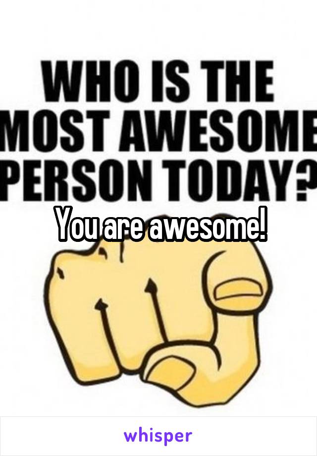 You are awesome!