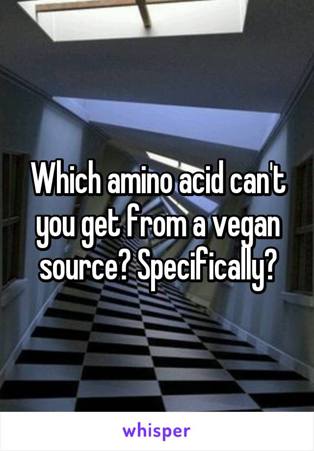 Which amino acid can't you get from a vegan source? Specifically?