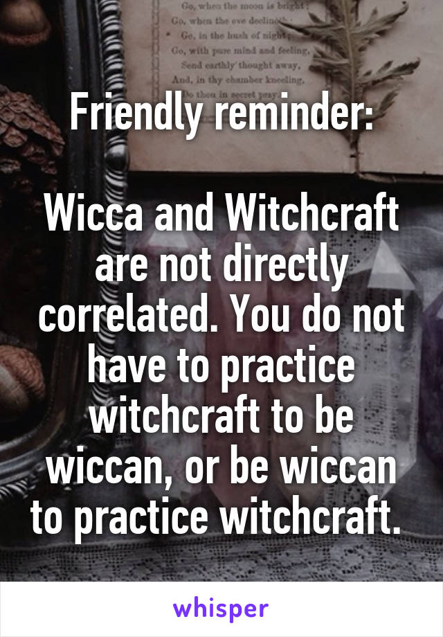 Friendly reminder:

Wicca and Witchcraft are not directly correlated. You do not have to practice witchcraft to be wiccan, or be wiccan to practice witchcraft. 